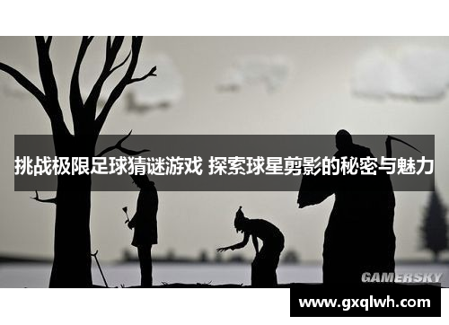 挑战极限足球猜谜游戏 探索球星剪影的秘密与魅力