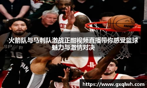 火箭队与马刺队激战正酣视频直播带你感受篮球魅力与激情对决